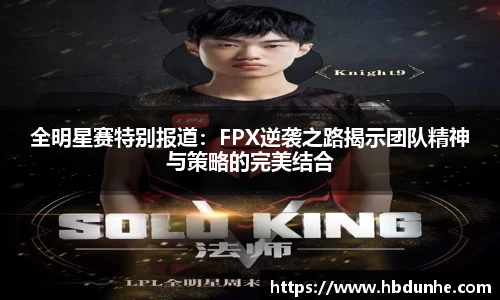 全明星赛特别报道：FPX逆袭之路揭示团队精神与策略的完美结合