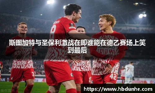 斯图加特与圣保利激战在即谁能在德乙赛场上笑到最后