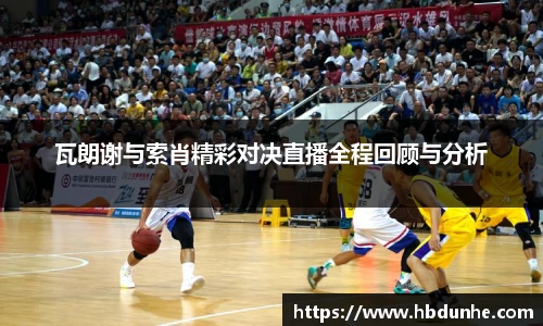 瓦朗谢与索肖精彩对决直播全程回顾与分析