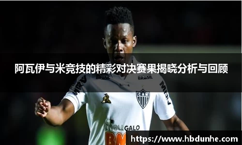 阿瓦伊与米竞技的精彩对决赛果揭晓分析与回顾