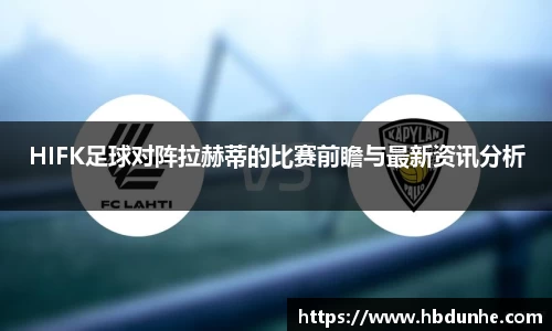 HIFK足球对阵拉赫蒂的比赛前瞻与最新资讯分析