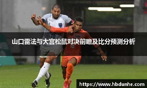山口雷法与大宫松鼠对决前瞻及比分预测分析